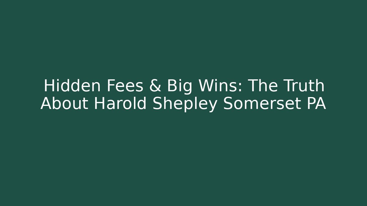 Hidden Fees & Big Wins: The Truth About Harold Shepley Somerset PA
