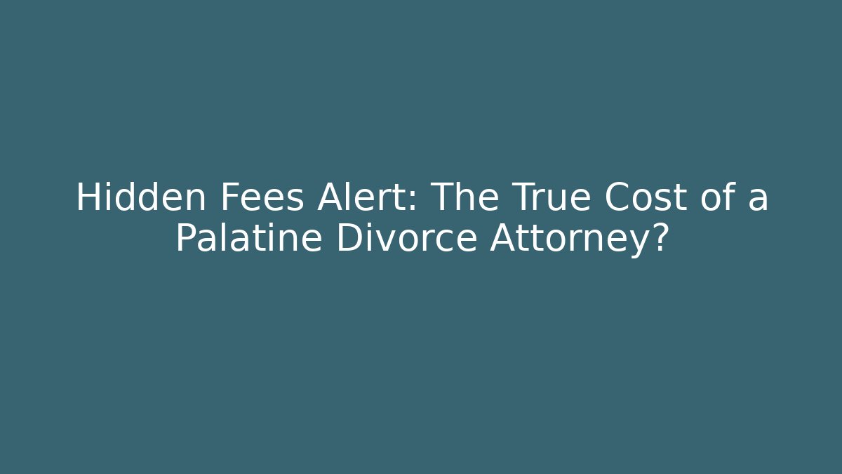 Hidden Fees Alert: The True Cost of a Palatine Divorce Attorney?