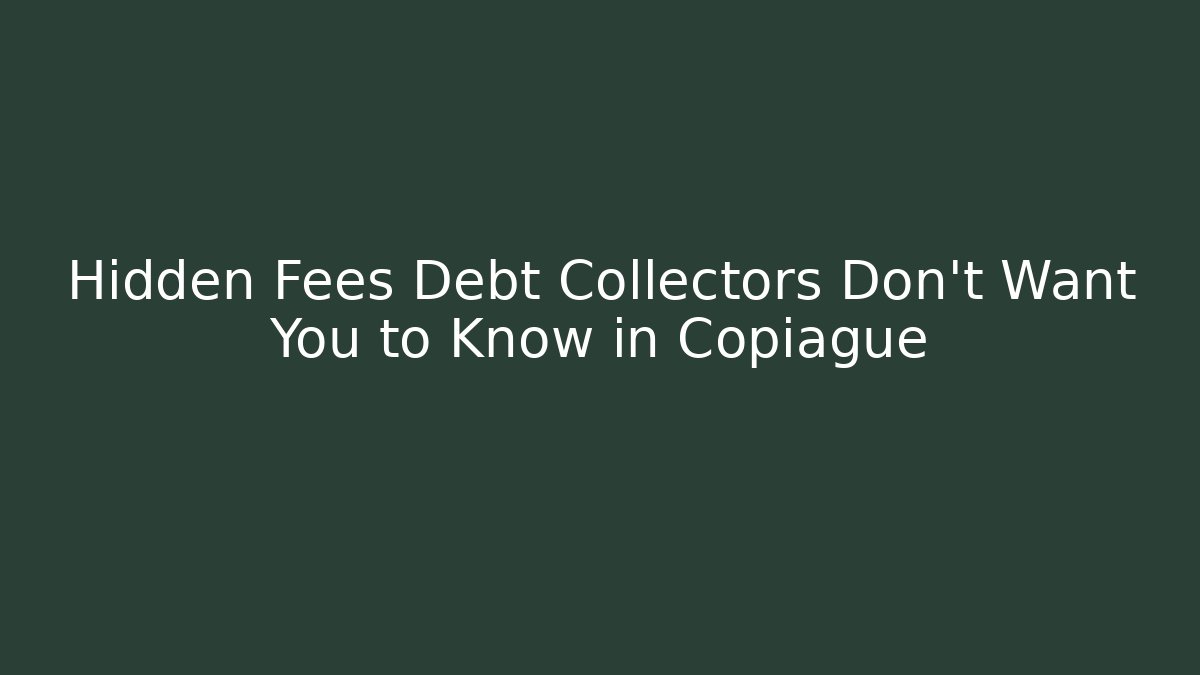 Hidden Fees Debt Collectors Don’t Want You to Know in Copiague