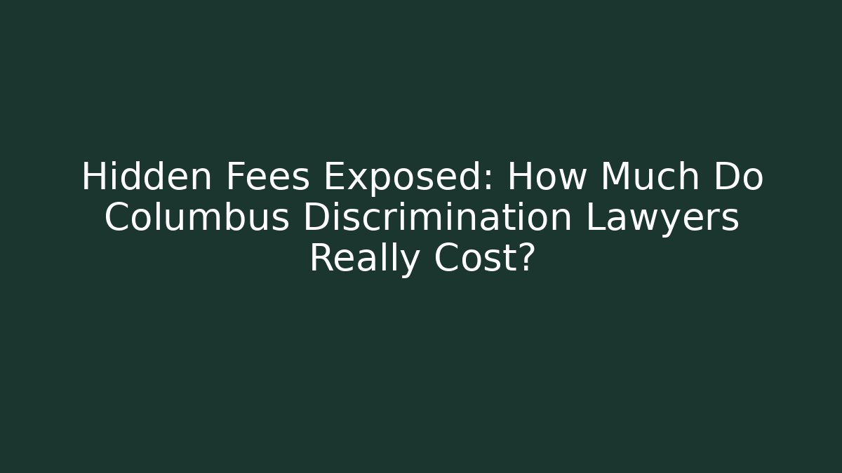 Hidden Fees Exposed: How Much Do Columbus Discrimination Lawyers Really Cost?