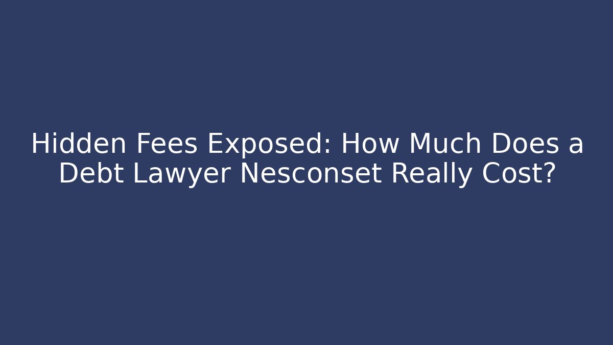 Hidden Fees Exposed: How Much Does a Debt Lawyer Nesconset Really Cost? - WealthxGroup
