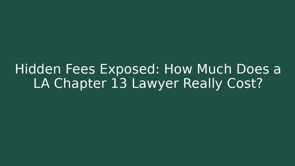 Hidden Fees Exposed: How Much Does a LA Chapter 13 Lawyer Really Cost? - WealthxGroup