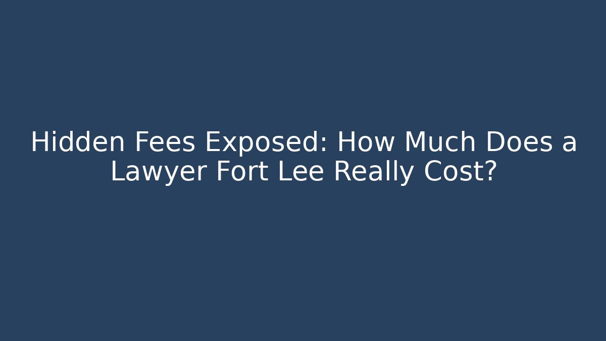 Hidden Fees Exposed: How Much Does a Lawyer Fort Lee Really Cost? - WealthxGroup
