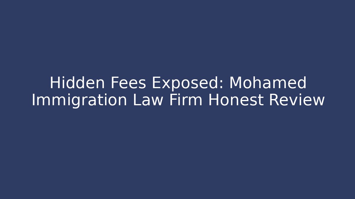 Hidden Fees Exposed: Mohamed Immigration Law Firm Honest Review