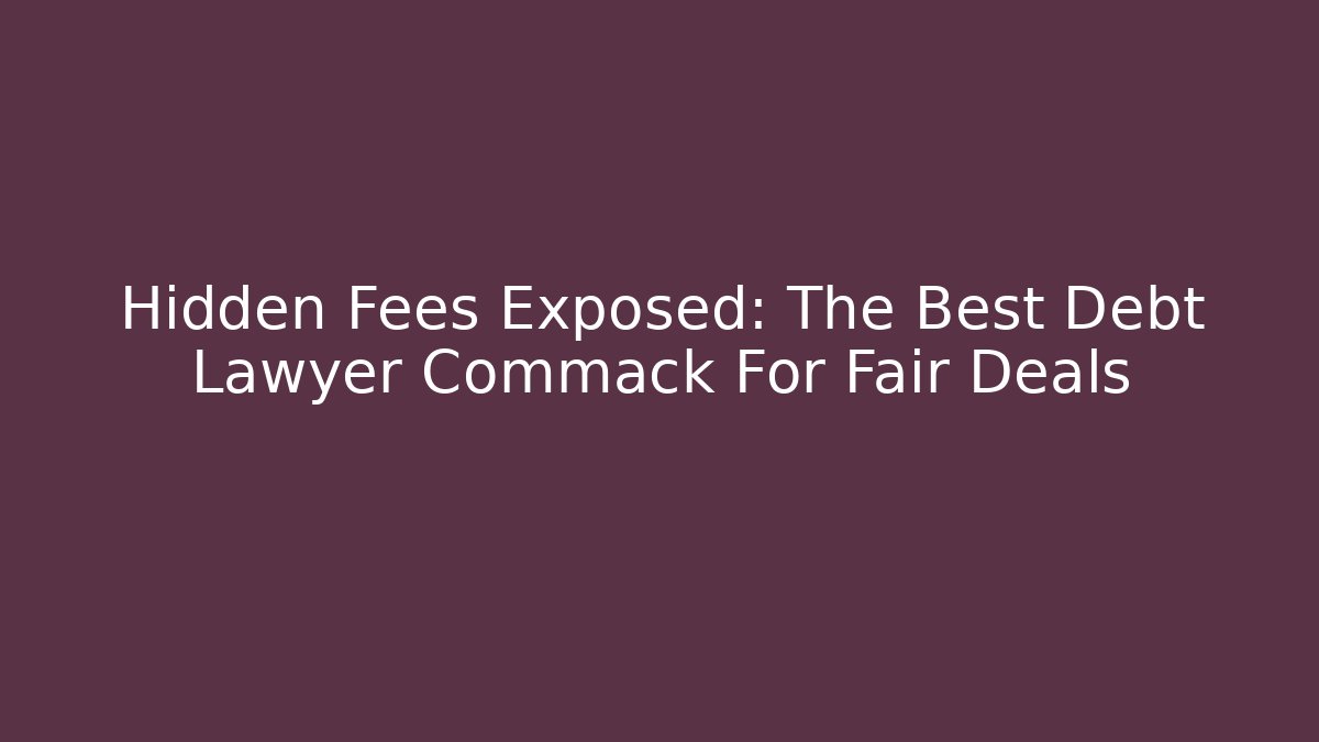 Hidden Fees Exposed: The Best Debt Lawyer Commack For Fair Deals