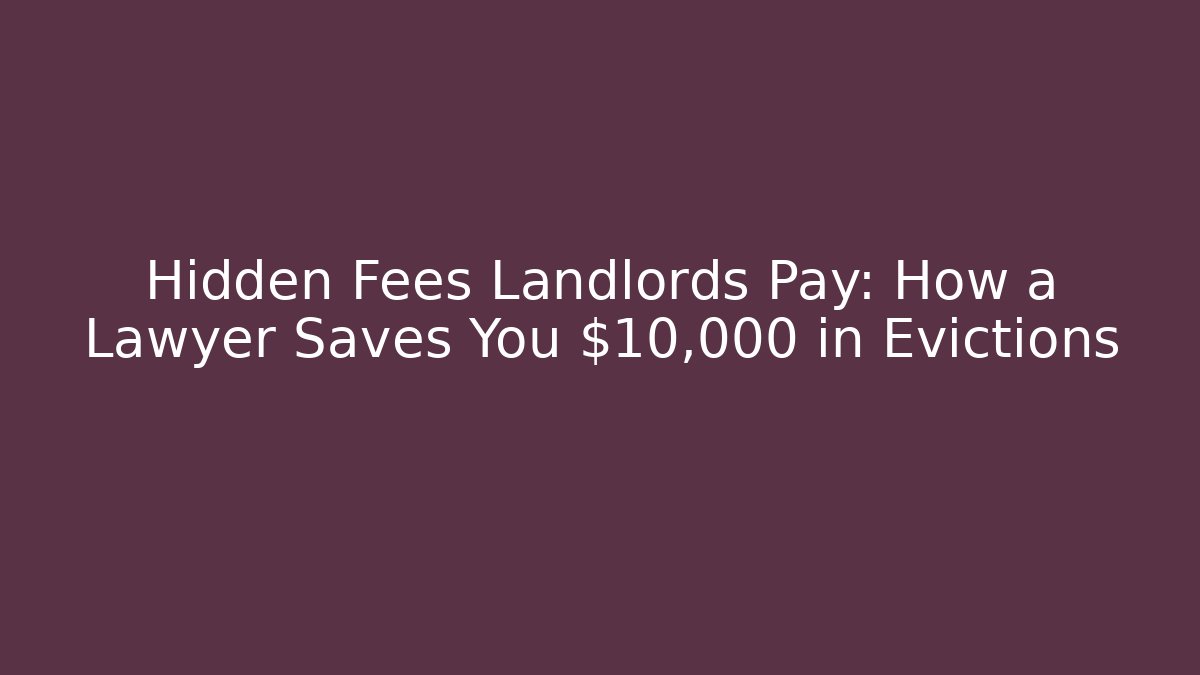 Hidden Fees Landlords Pay: How a Lawyer Saves You $10,000+ in Evictions