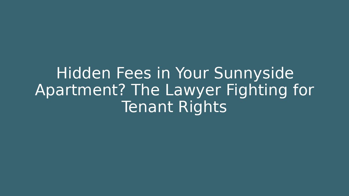 Hidden Fees in Your Sunnyside Apartment? The Lawyer Fighting for Tenant Rights
