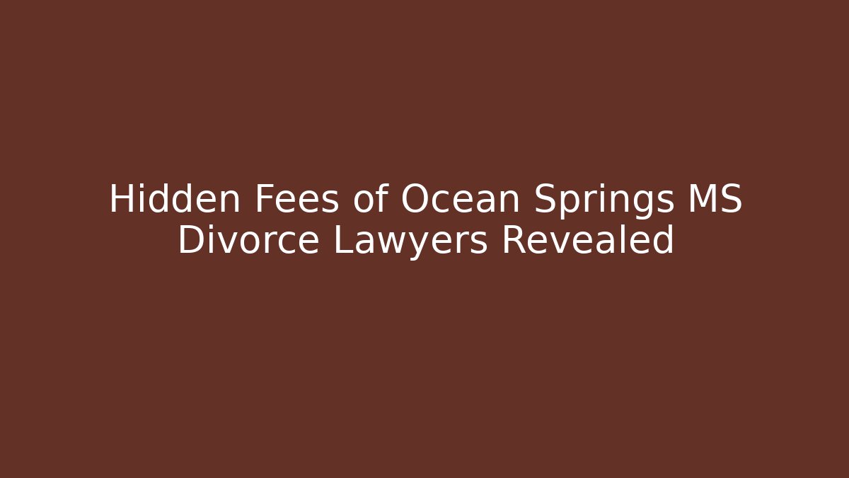 Hidden Fees of Ocean Springs MS Divorce Lawyers Revealed - WealthxGroup