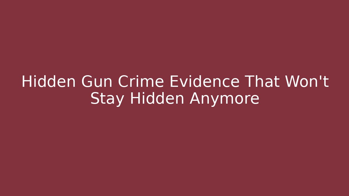 Hidden Gun Crime Evidence That Won't Stay Hidden Anymore