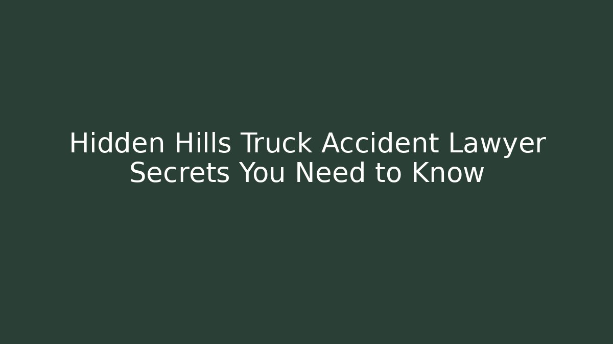 Hidden Hills Truck Accident Lawyer Secrets You Need to Know