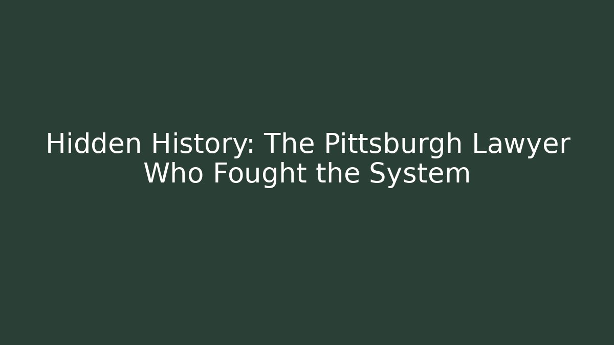 Hidden History: The Pittsburgh Lawyer Who Fought the System