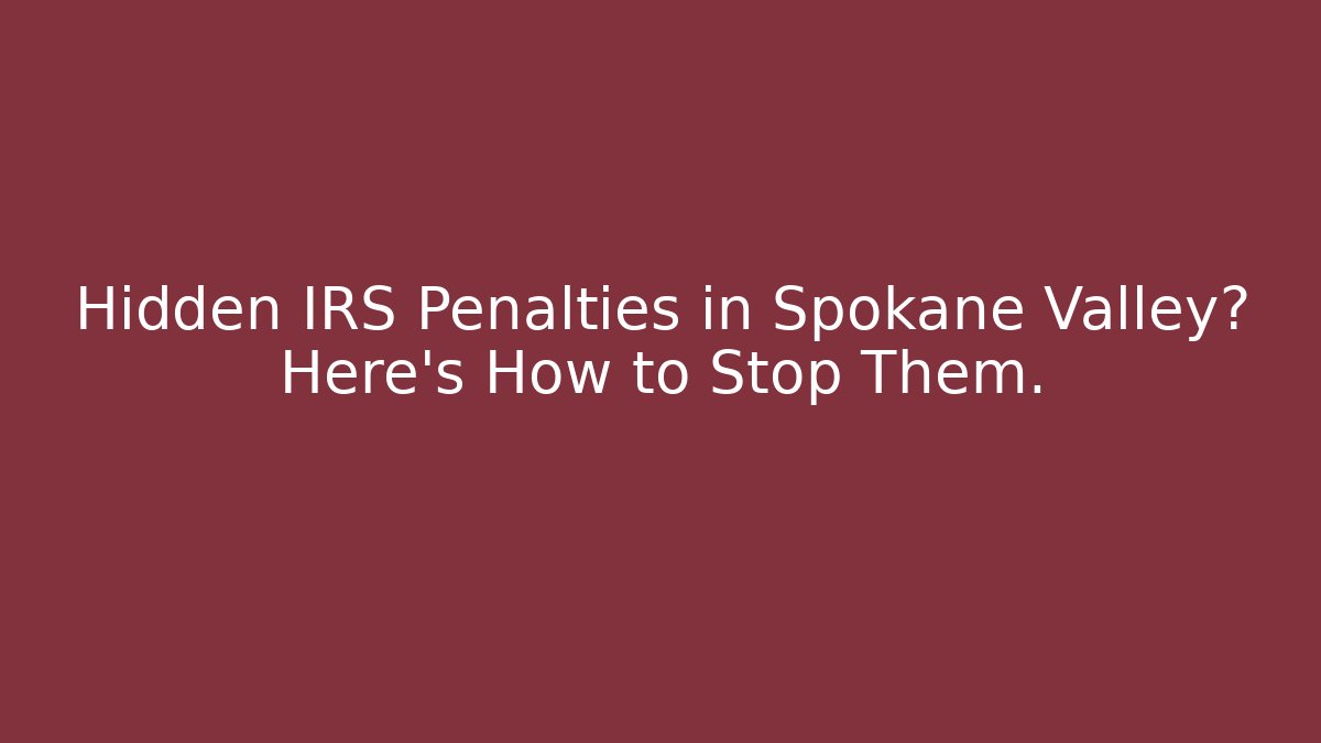 Hidden IRS Penalties in Spokane Valley? Here's How to Stop Them.