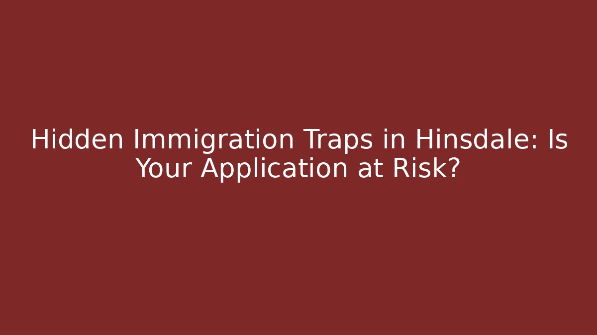 Hidden Immigration Traps in Hinsdale: Is Your Application at Risk?