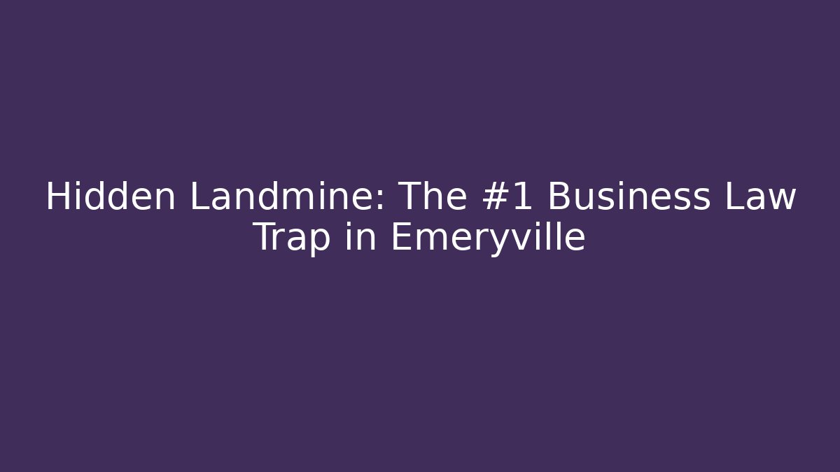 Hidden Landmine: The #1 Business Law Trap in Emeryville