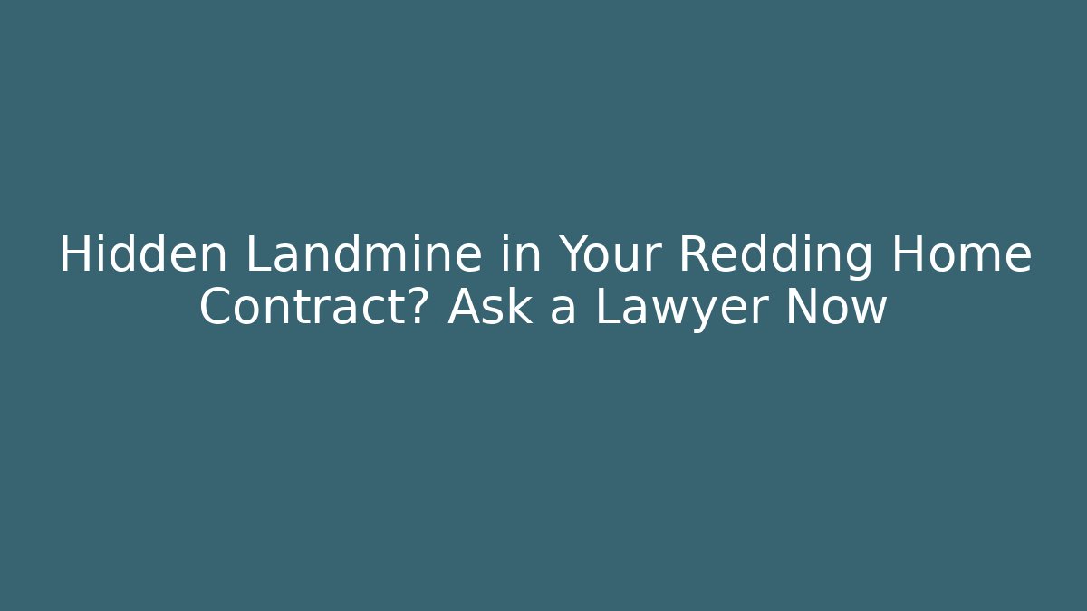 Hidden Landmine in Your Redding Home Contract? Ask a Lawyer Now