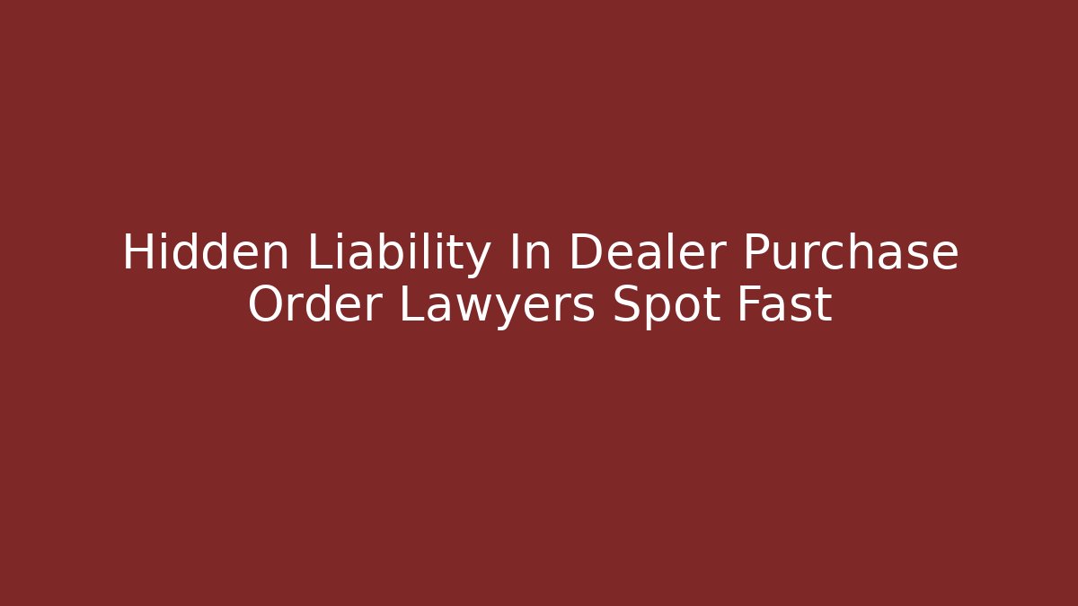 Hidden Liability In Dealer Purchase Order Lawyers Spot Fast - WealthxGroup