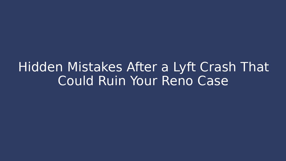 Hidden Mistakes After a Lyft Crash That Could Ruin Your Reno Case