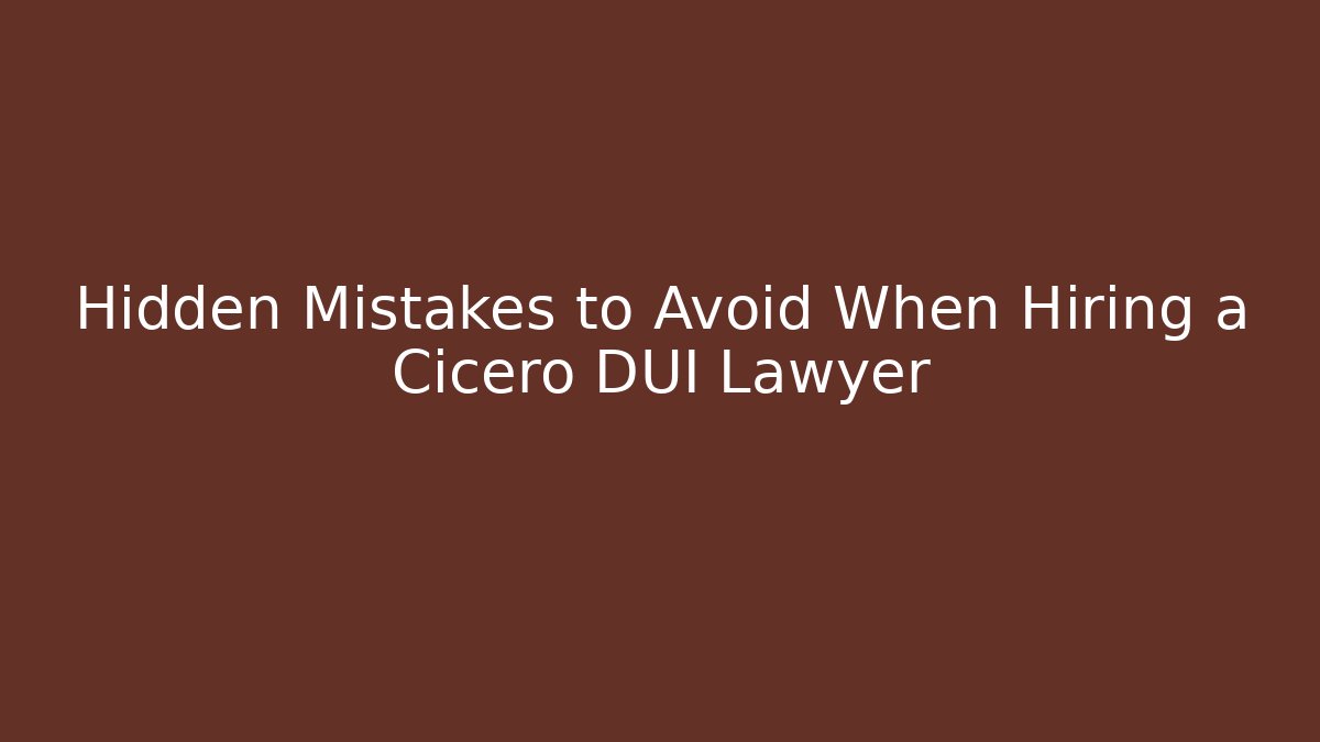 Hidden Mistakes to Avoid When Hiring a Cicero DUI Lawyer