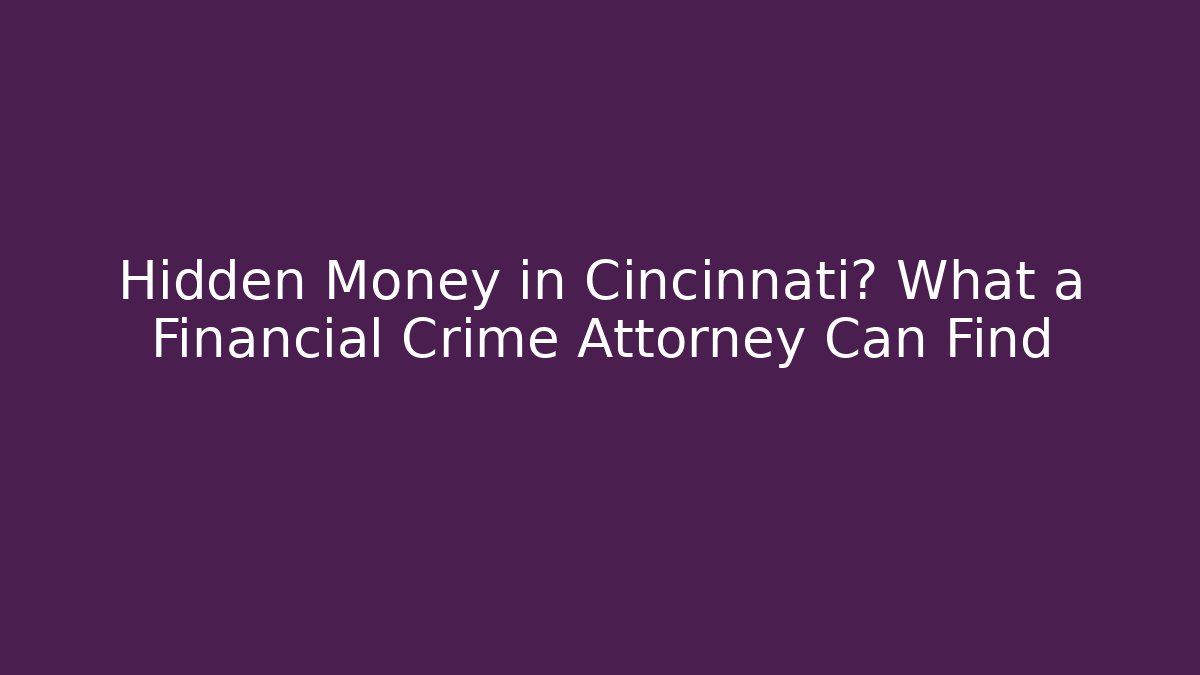 Hidden Money in Cincinnati? What a Financial Crime Attorney Can Find