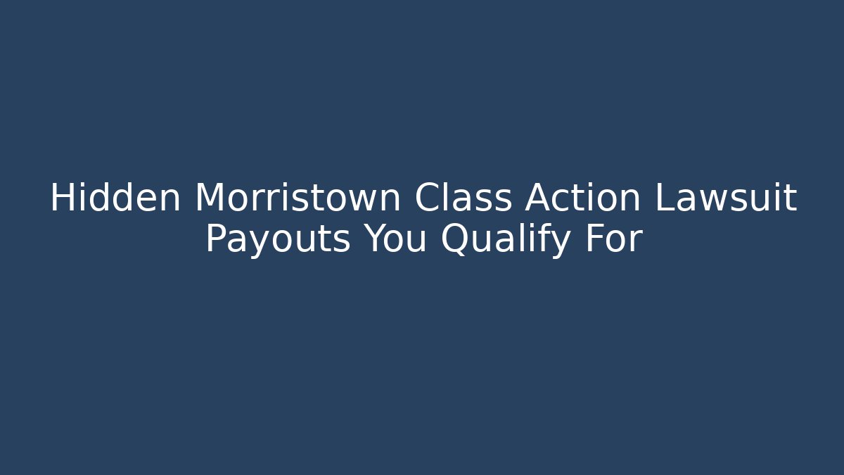 Hidden Morristown Class Action Lawsuit Payouts You Qualify For