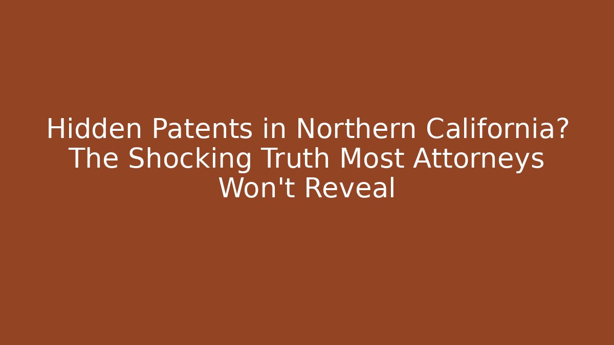 Hidden Patents in Northern California? The Shocking Truth Most Attorneys Won’t Reveal - WealthxGroup