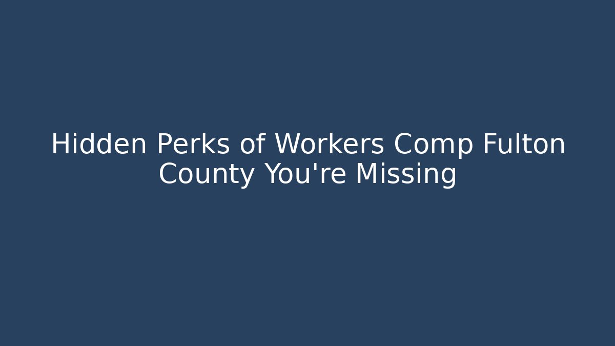 Hidden Perks of Workers Comp Fulton County You’re Missing - WealthxGroup