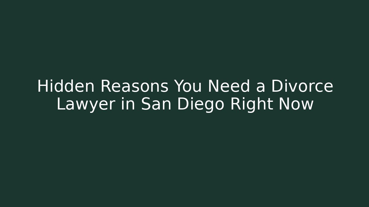 Hidden Reasons You Need a Divorce Lawyer in San Diego Right Now