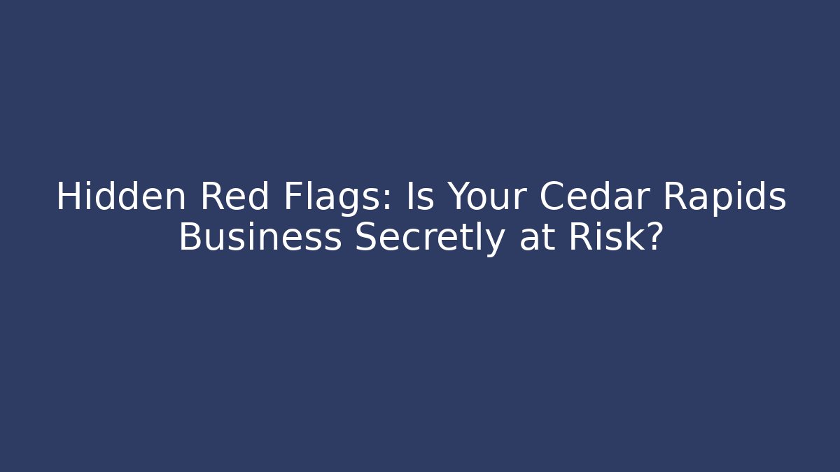Hidden Red Flags: Is Your Cedar Rapids Business Secretly at Risk?