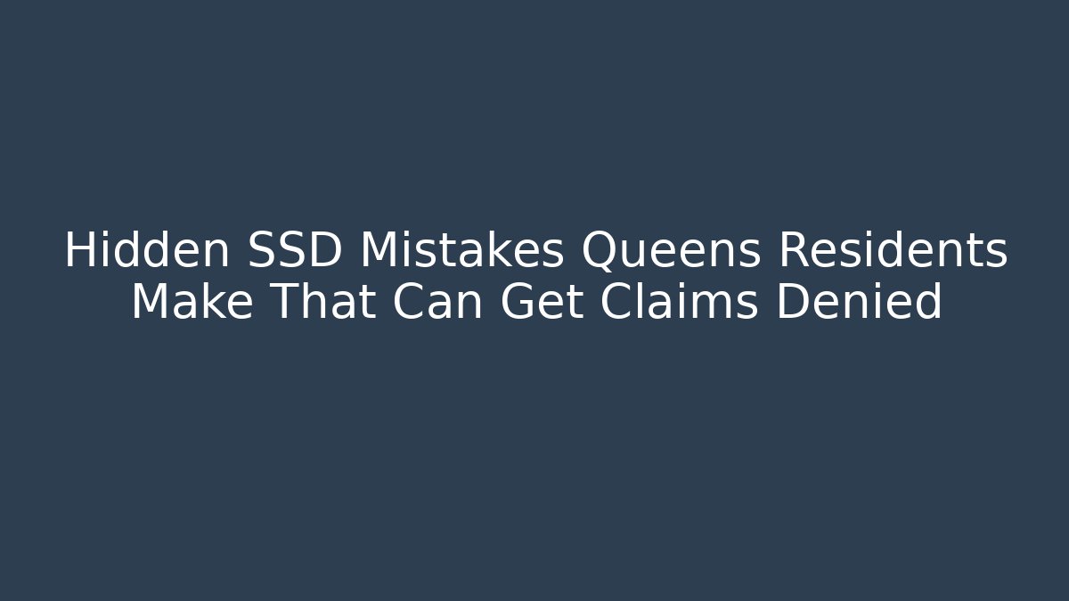 Hidden SSD Mistakes Queens Residents Make That Can Get Claims Denied