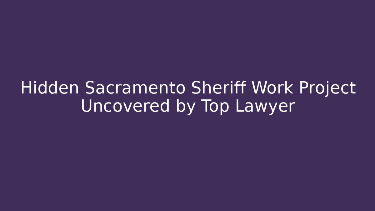Hidden Sacramento Sheriff Work Project Uncovered by Top Lawyer - WealthxGroup