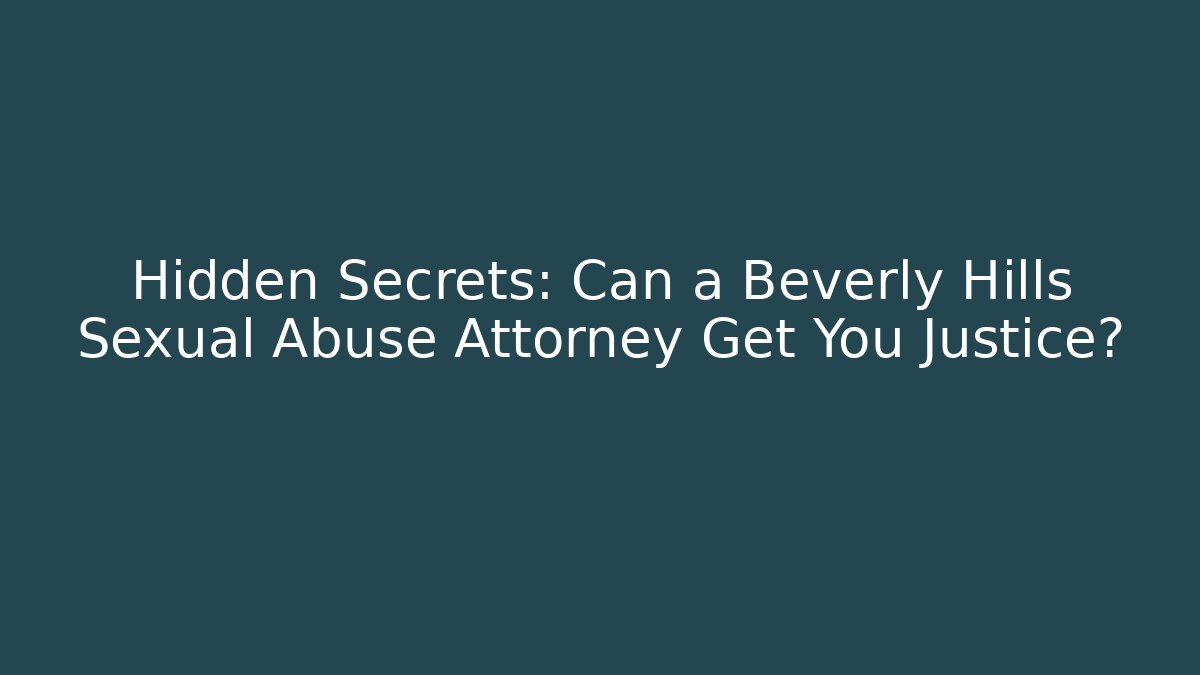 Hidden Secrets: Can a Beverly Hills Sexual Abuse Attorney Get You Justice?