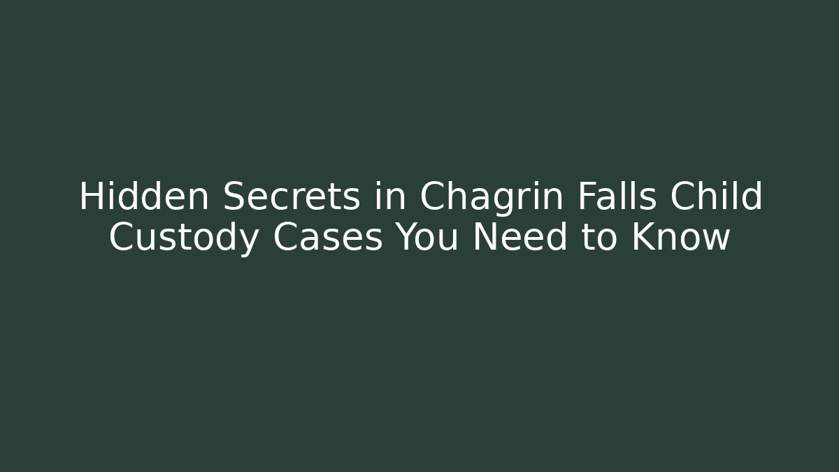 Hidden Secrets in Chagrin Falls Child Custody Cases You Need to Know
