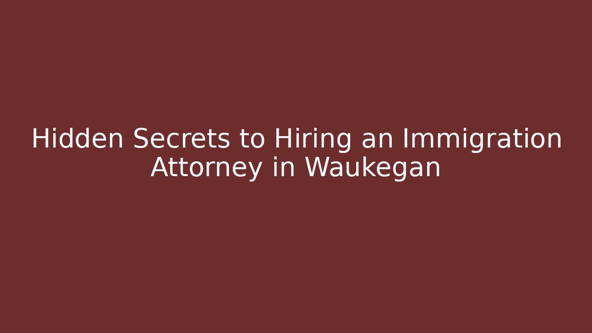 Hidden Secrets to Hiring an Immigration Attorney in Waukegan