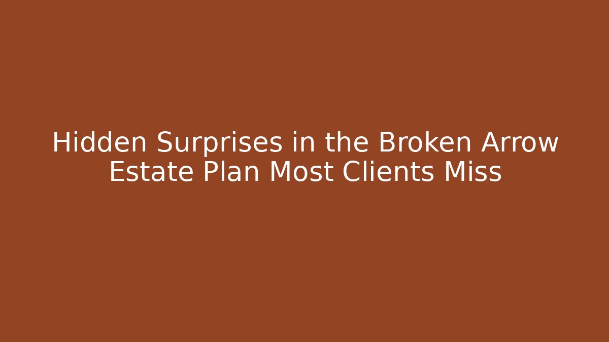 Hidden Surprises in the Broken Arrow Estate Plan Most Clients Miss