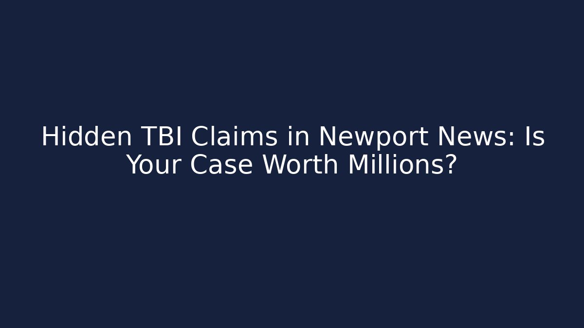 Hidden TBI Claims in Newport News: Is Your Case Worth Millions?