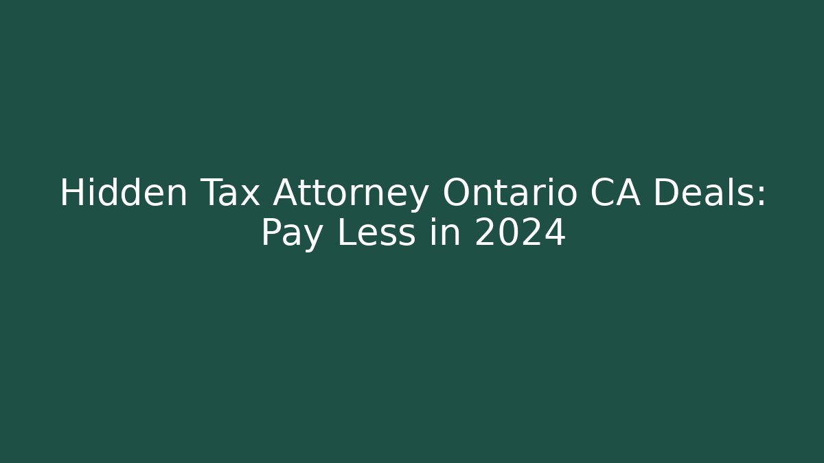 Hidden Tax Attorney Ontario CA Deals: Pay Less in 2024