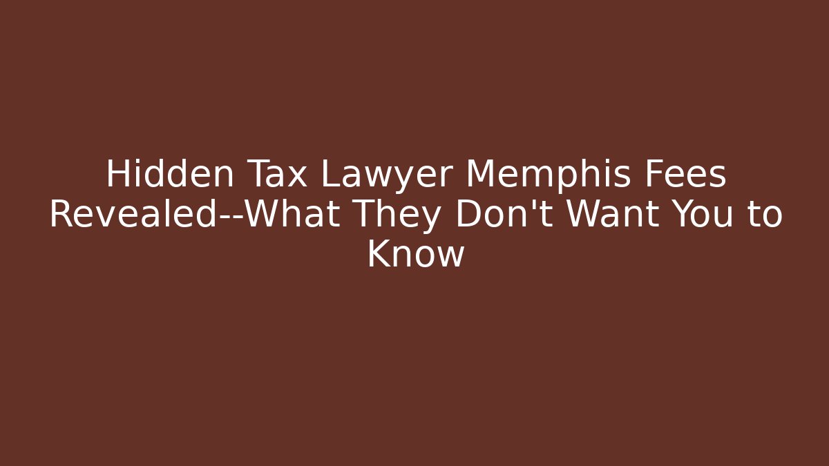 Hidden Tax Lawyer Memphis Fees Revealed—What They Don’t Want You to Know