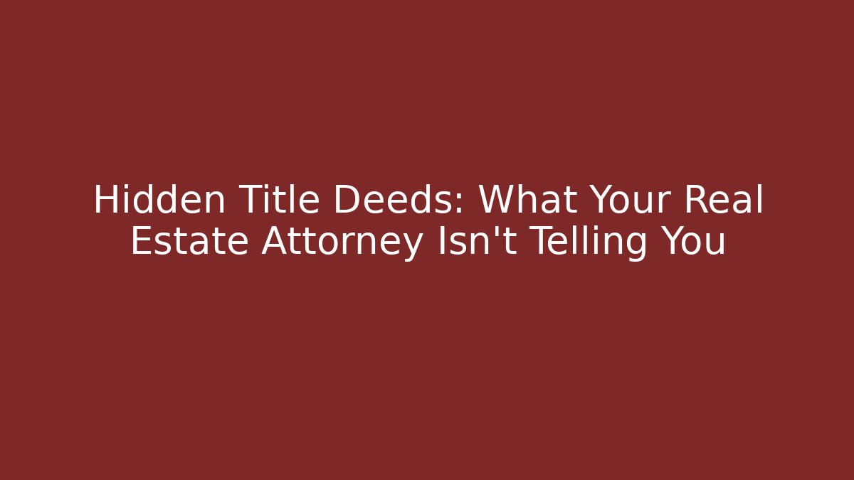 Hidden Title Deeds: What Your Real Estate Attorney Isn’t Telling You