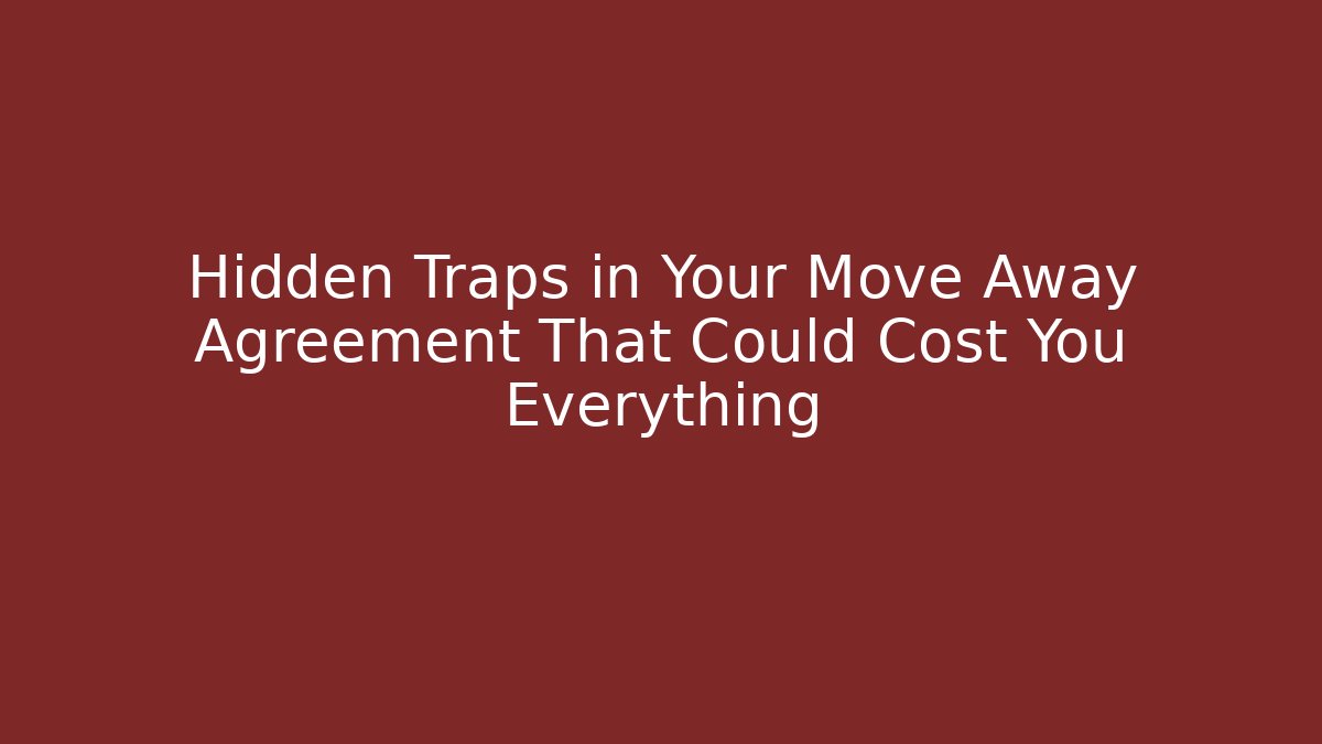 Hidden Traps in Your Move Away Agreement That Could Cost You Everything