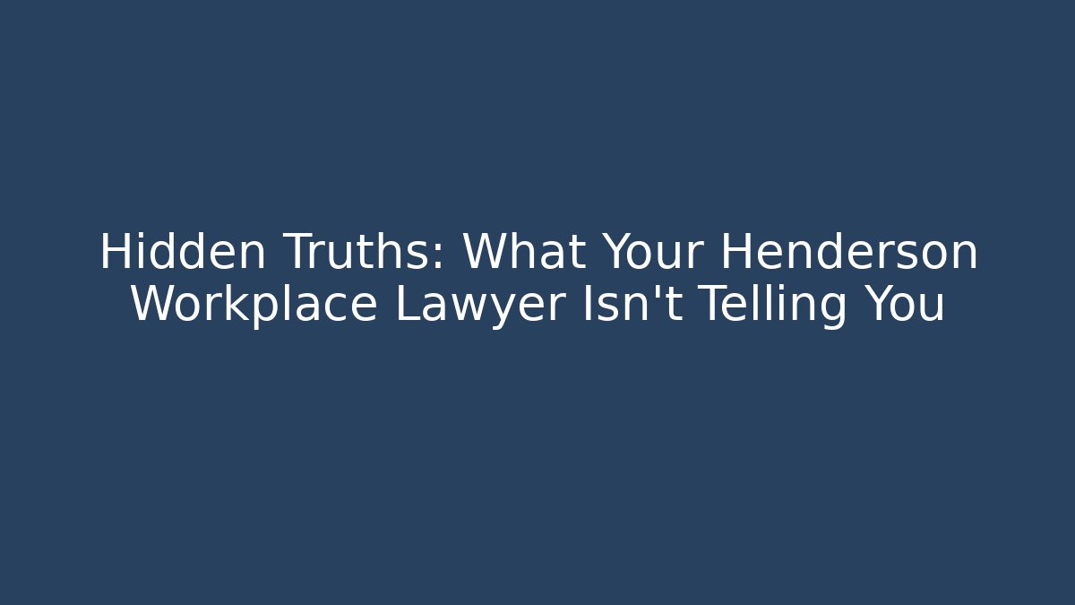 Hidden Truths: What Your Henderson Workplace Lawyer Isn't Telling You