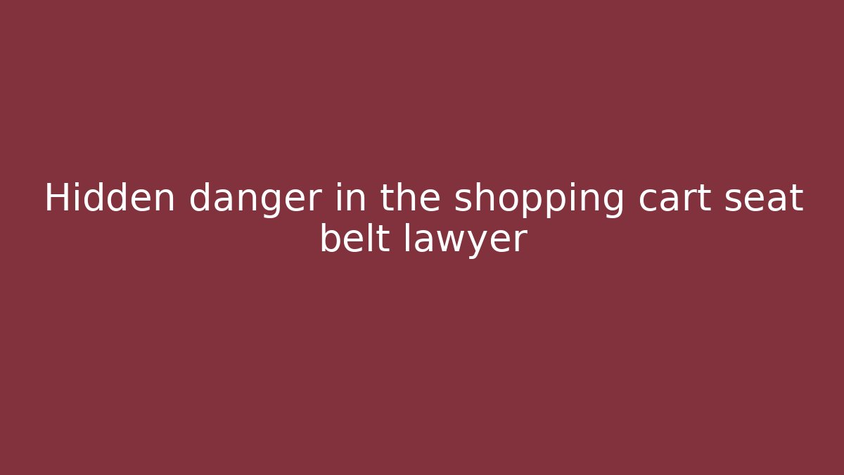 Hidden danger in the shopping cart seat belt lawyer