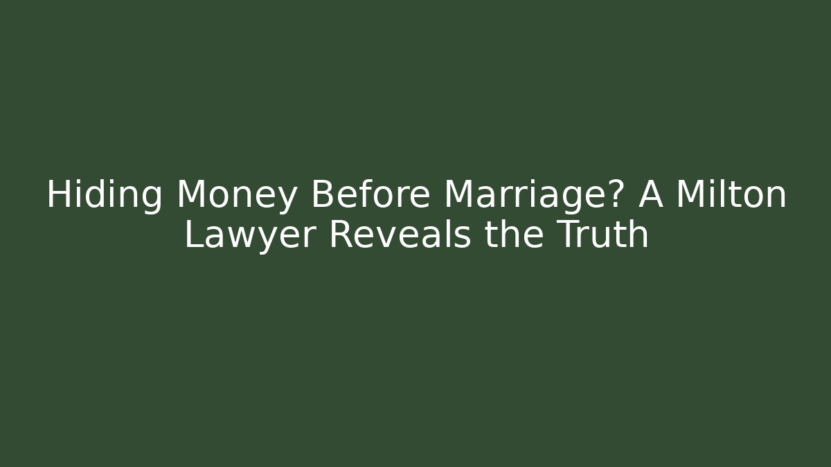 Hiding Money Before Marriage? A Milton Lawyer Reveals the Truth