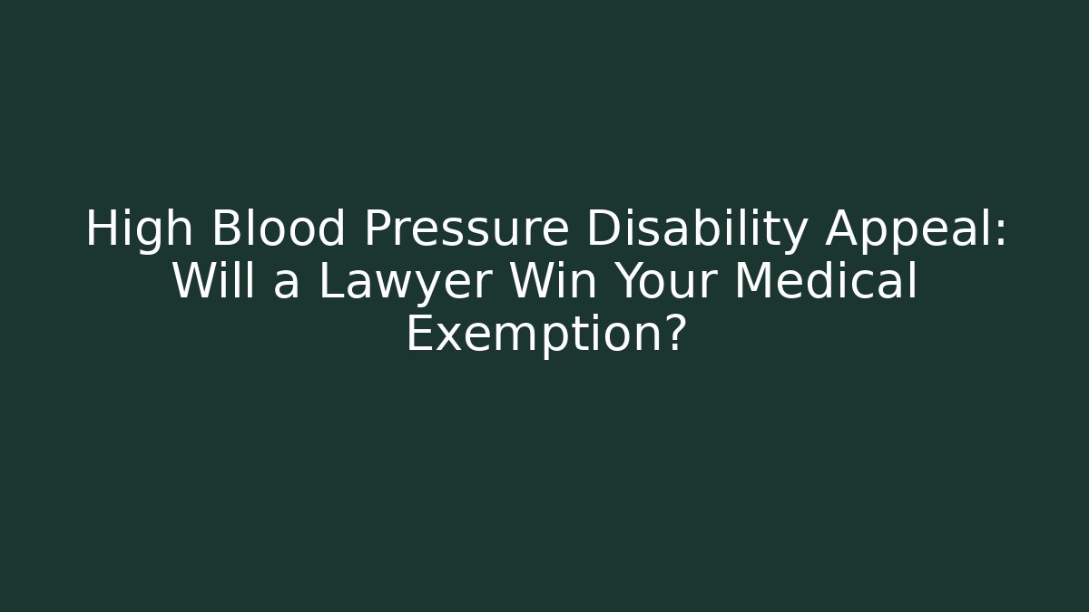 High Blood Pressure Disability Appeal: Will a Lawyer Win Your Medical Exemption?