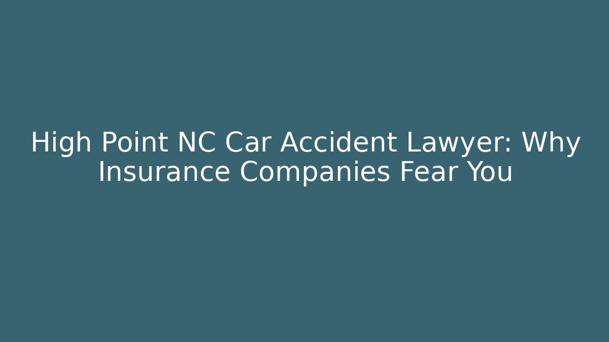 High Point NC Car Accident Lawyer: Why Insurance Companies Fear You