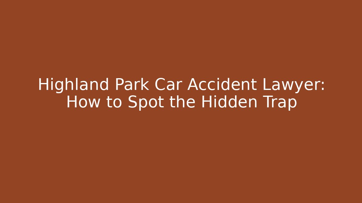 Highland Park Car Accident Lawyer: How to Spot the Hidden Trap