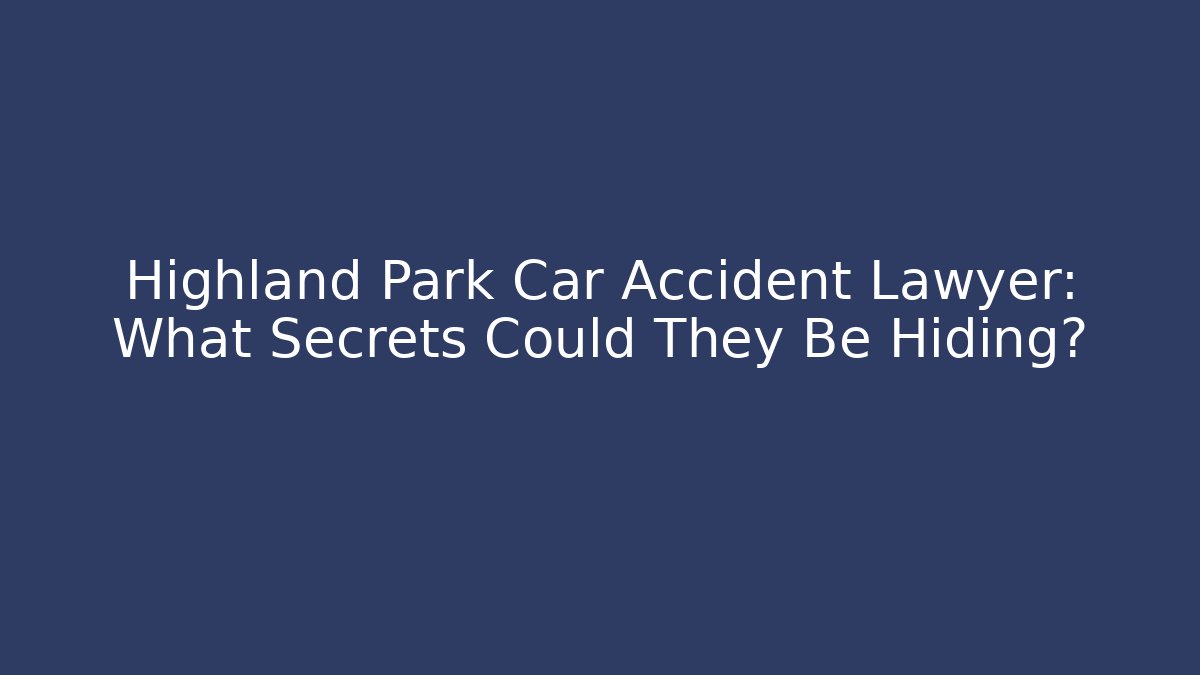 Highland Park Car Accident Lawyer: What Secrets Could They Be Hiding?