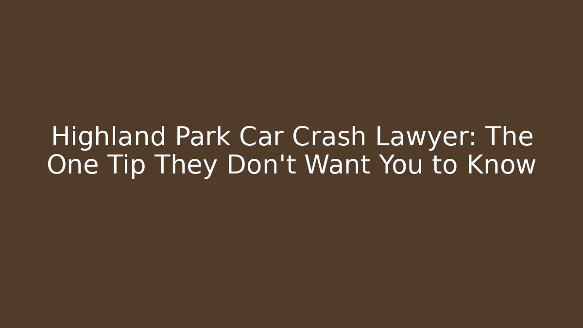 Highland Park Car Crash Lawyer: The One Tip They Don't Want You to Know