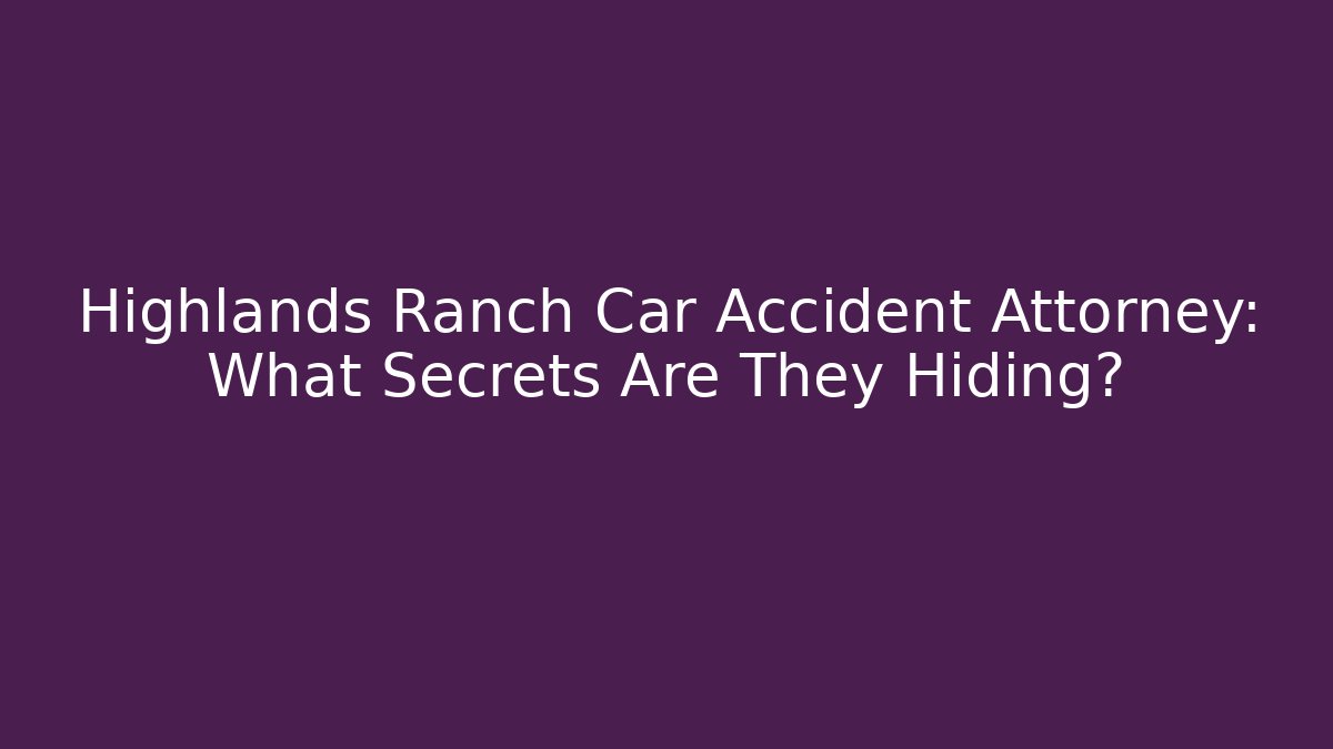 Highlands Ranch Car Accident Attorney: What Secrets Are They Hiding? - WealthxGroup