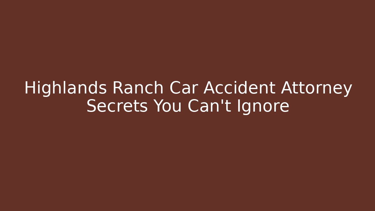 Highlands Ranch Car Accident Attorney Secrets You Can't Ignore