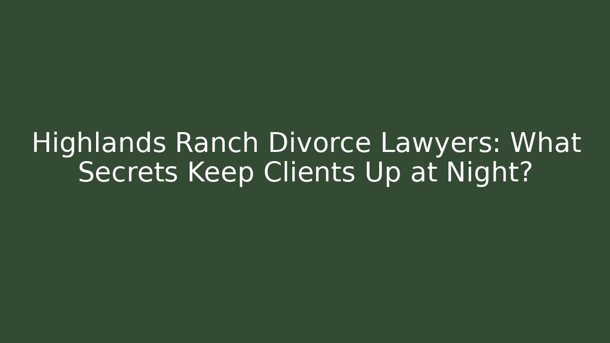 Highlands Ranch Divorce Lawyers: What Secrets Keep Clients Up at Night?